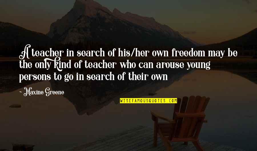 Arwin Suite Quotes By Maxine Greene: A teacher in search of his/her own freedom