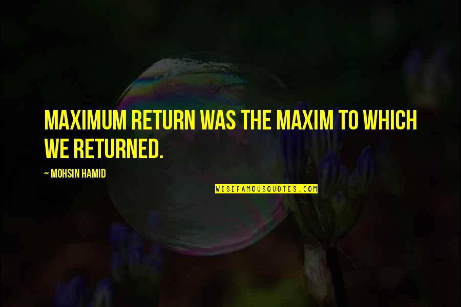 Arwin Suite Quotes By Mohsin Hamid: Maximum return was the maxim to which we