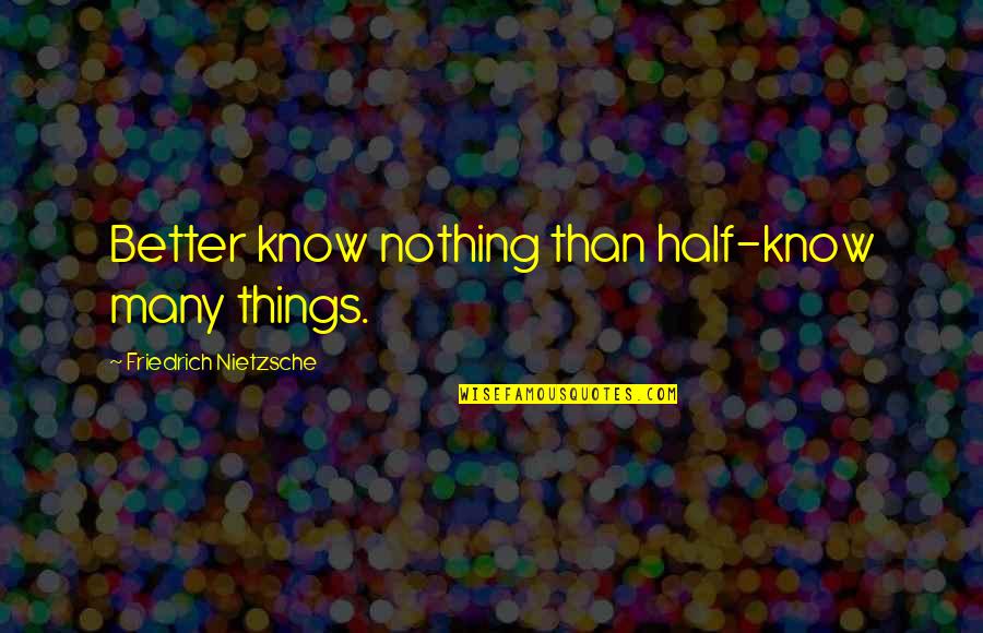 Arwynn Quotes By Friedrich Nietzsche: Better know nothing than half-know many things.