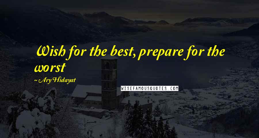 Ary Hidayat quotes: Wish for the best, prepare for the worst