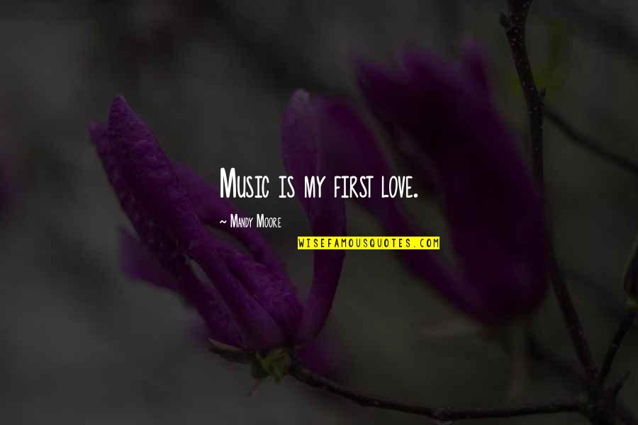 Ary Quotes By Mandy Moore: Music is my first love.