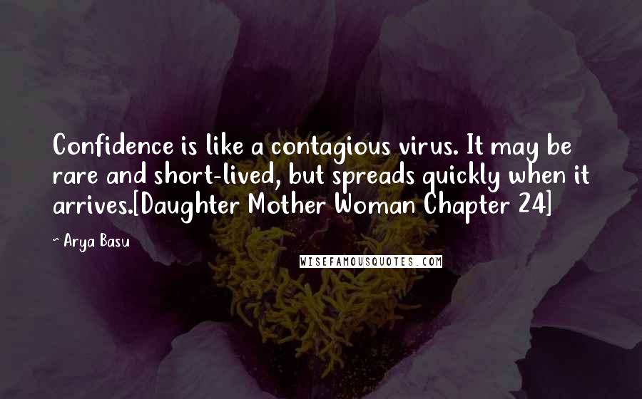 Arya Basu quotes: Confidence is like a contagious virus. It may be rare and short-lived, but spreads quickly when it arrives.[Daughter Mother Woman Chapter 24]