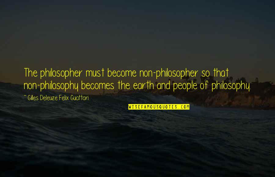 Arya Gendry Book Quotes By Gilles Deleuze Felix Guattari: The philosopher must become non-philosopher so that non-philosophy