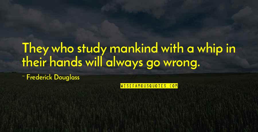 Arya Nagarjuna Quotes By Frederick Douglass: They who study mankind with a whip in