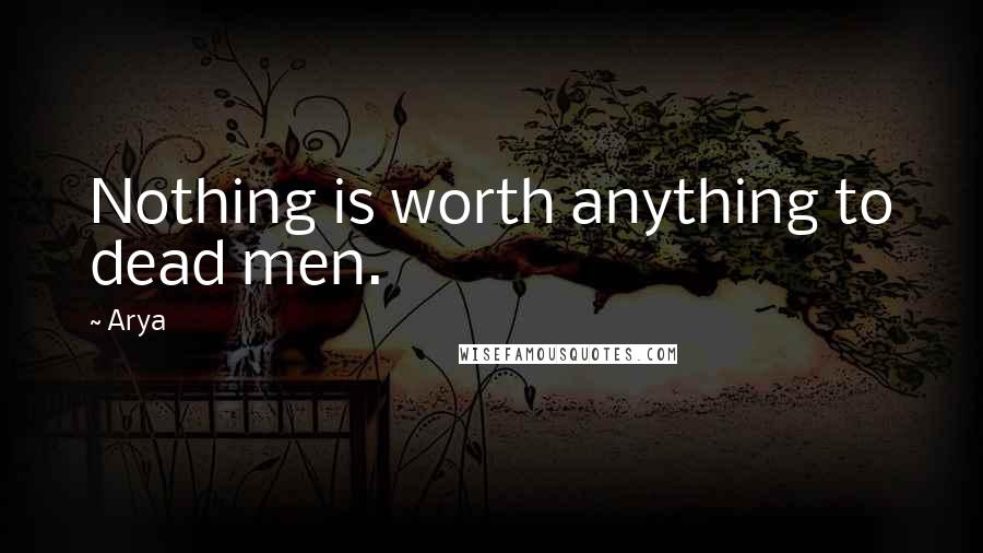 Arya quotes: Nothing is worth anything to dead men.