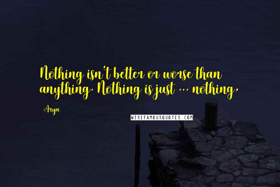 Arya quotes: Nothing isn't better or worse than anything. Nothing is just ... nothing,