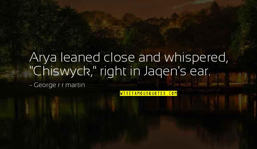 Arya Quotes By George R R Martin: Arya leaned close and whispered, "Chiswyck," right in Arya Quotes By George R R Martin: Arya leaned close and whispered, "Chiswyck," right in