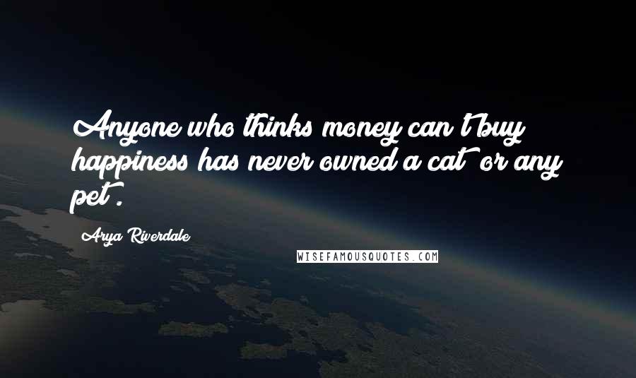 Arya Riverdale quotes: Anyone who thinks money can't buy happiness has never owned a cat [or any pet].