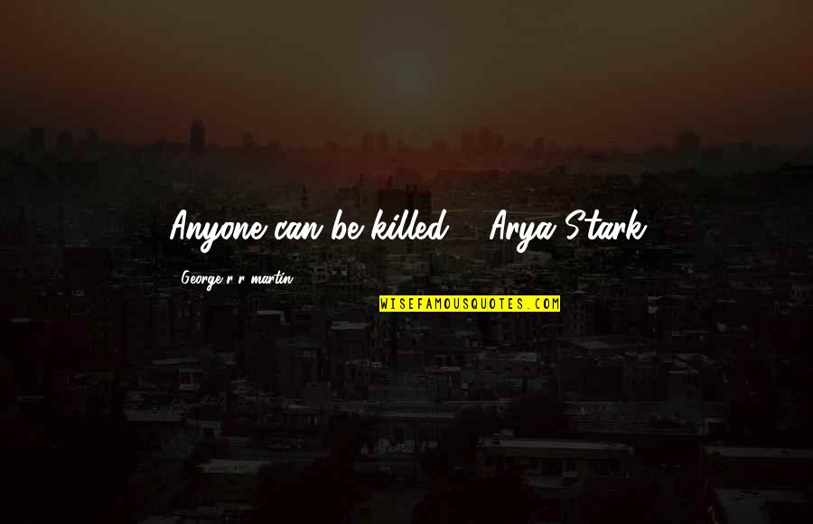Arya Stark Best Quotes By George R R Martin: Anyone can be killed."- Arya Stark
