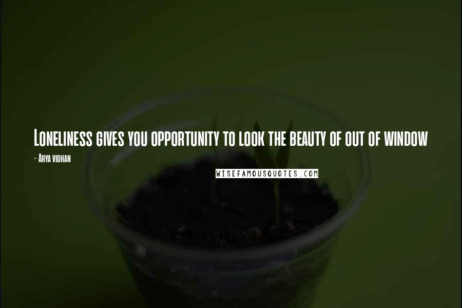 Arya Vidhan quotes: Loneliness gives you opportunity to look the beauty of out of window