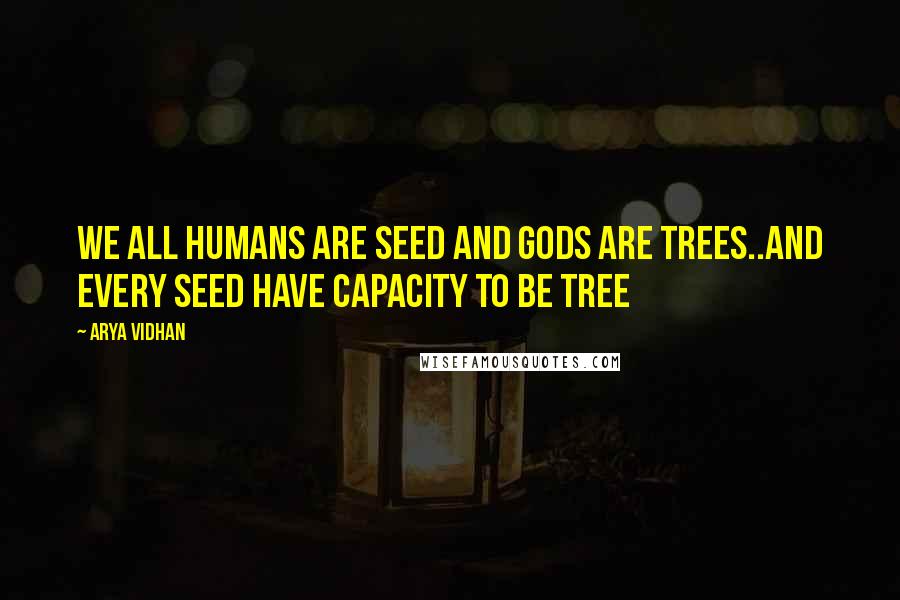 Arya Vidhan quotes: We all humans are seed and gods are trees..and every seed have capacity to be tree