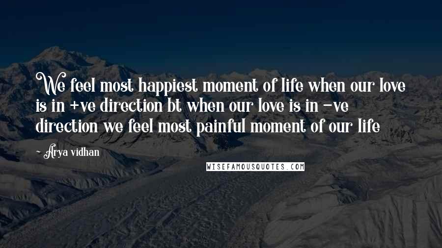 Arya Vidhan quotes: We feel most happiest moment of life when our love is in +ve direction bt when our love is in -ve direction we feel most painful moment of our life