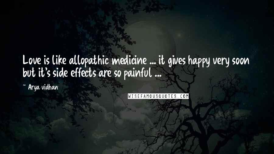 Arya Vidhan quotes: Love is like allopathic medicine ... it gives happy very soon but it's side effects are so painful ... Arya Vidhan quotes: Love is like allopathic medicine ... it gives happy very soon but it's side effects are so painful ...