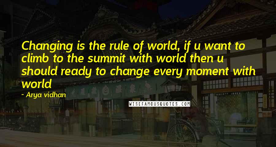 Arya Vidhan quotes: Changing is the rule of world, if u want to climb to the summit with world then u should ready to change every moment with world