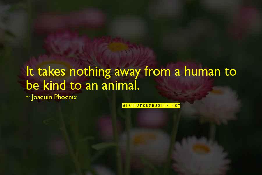 Aryami Quotes By Joaquin Phoenix: It takes nothing away from a human to