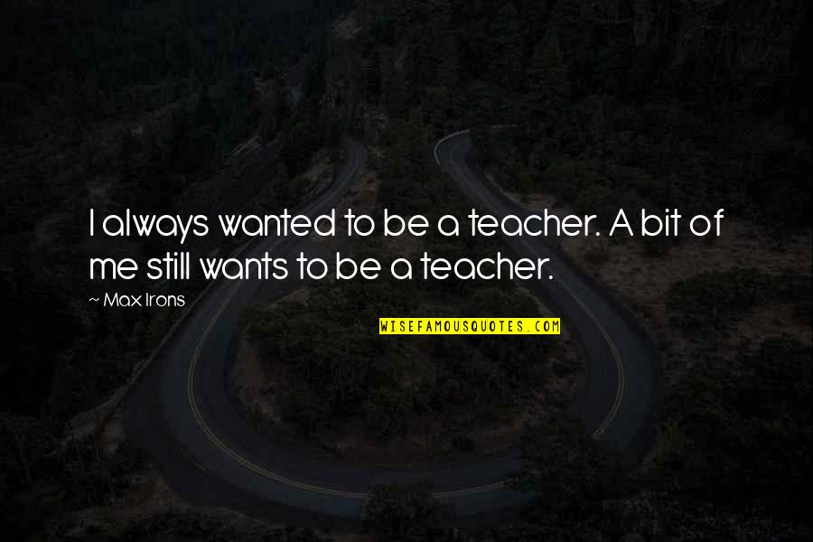 Aryami Quotes By Max Irons: I always wanted to be a teacher. A