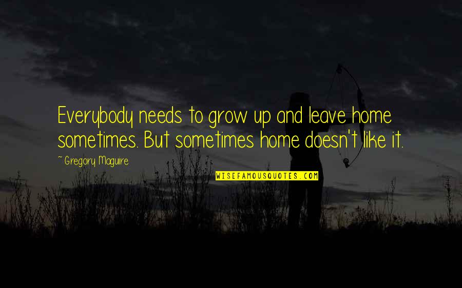 Aryan Quotes By Gregory Maguire: Everybody needs to grow up and leave home Aryan Quotes By Gregory Maguire: Everybody needs to grow up and leave home