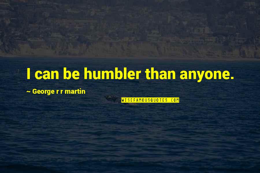 Arya's Quotes By George R R Martin: I can be humbler than anyone.
