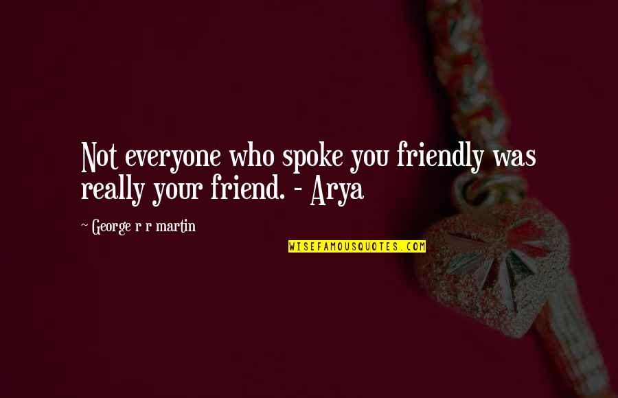 Arya's Quotes By George R R Martin: Not everyone who spoke you friendly was really