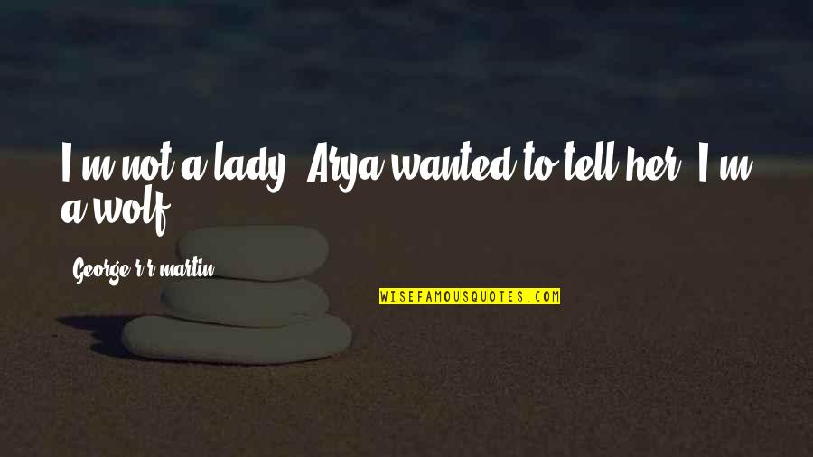 Arya's Quotes By George R R Martin: I'm not a lady, Arya wanted to tell