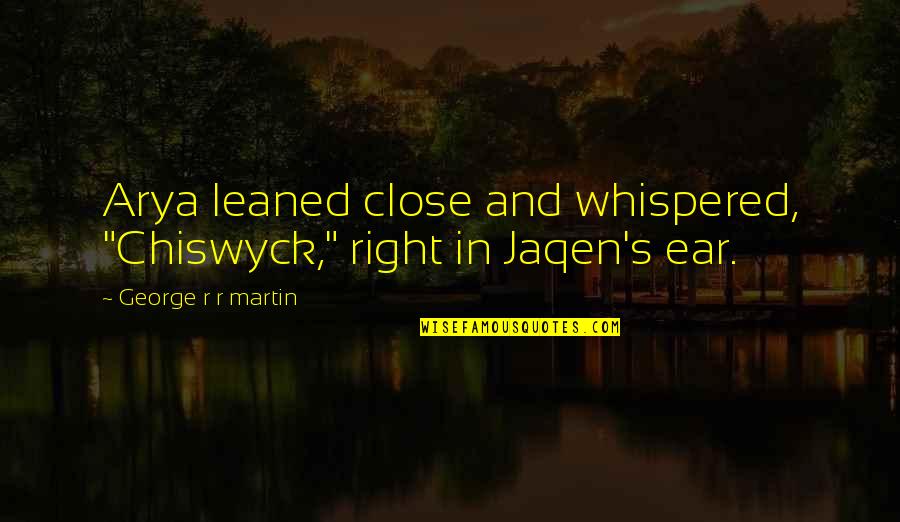 Arya's Quotes By George R R Martin: Arya leaned close and whispered, "Chiswyck," right in