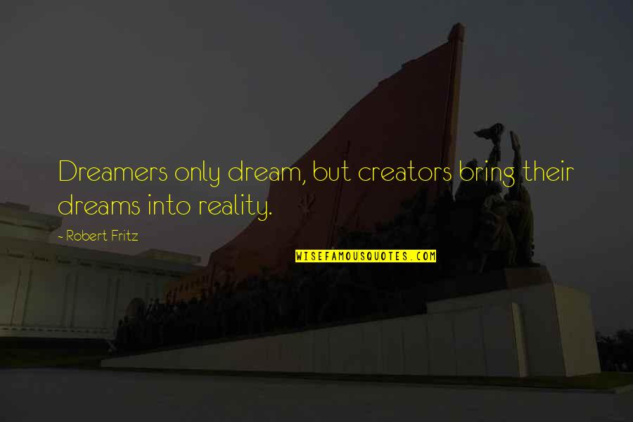 Arych Quotes By Robert Fritz: Dreamers only dream, but creators bring their dreams