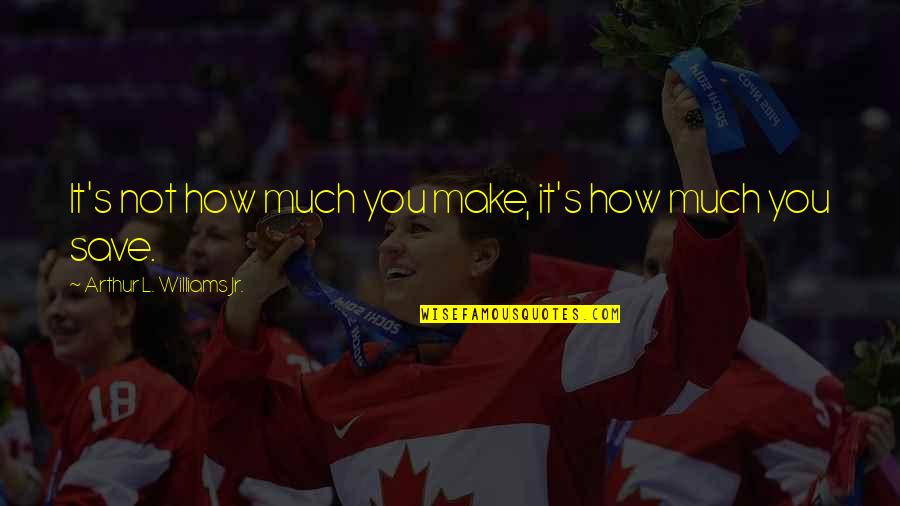 Arychuk Quotes By Arthur L. Williams Jr.: It's not how much you make, it's how Arychuk Quotes By Arthur L. Williams Jr.: It's not how much you make, it's how