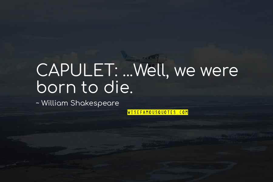 Aryeh Lev Quotes By William Shakespeare: CAPULET: ...Well, we were born to die.