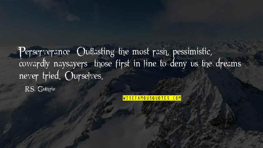 Aryeh Nusbacher Quotes By R.S. Guthrie: Perserverance: Outlasting the most rash, pessimistic, cowardly naysayers; Aryeh Nusbacher Quotes By R.S. Guthrie: Perserverance: Outlasting the most rash, pessimistic, cowardly naysayers;