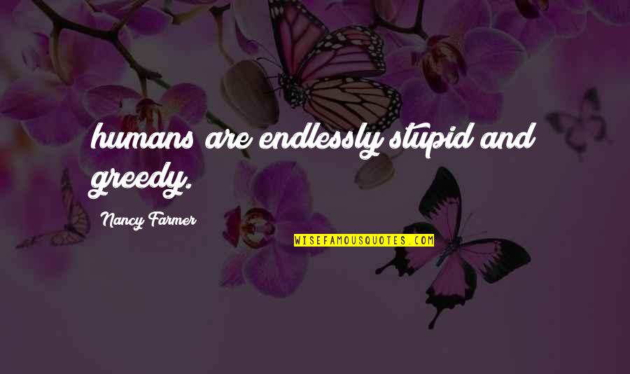 Arymanol Quotes By Nancy Farmer: humans are endlessly stupid and greedy.