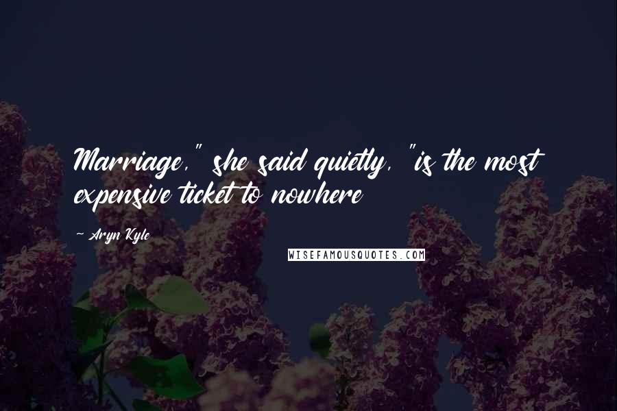 Aryn Kyle quotes: Marriage," she said quietly, "is the most expensive ticket to nowhere