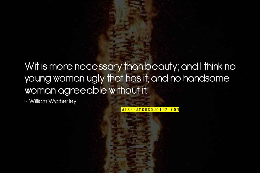 Aryo Quotes By William Wycherley: Wit is more necessary than beauty; and I