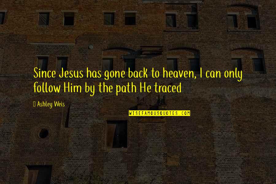 Aryon Quotes By Ashley Weis: Since Jesus has gone back to heaven, I