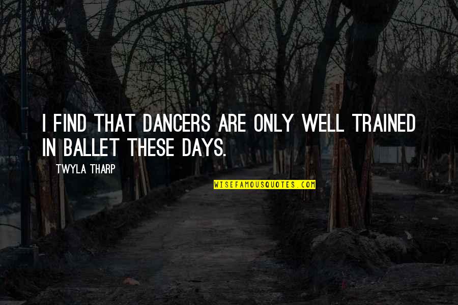 Arzian Quotes By Twyla Tharp: I find that dancers are only well trained