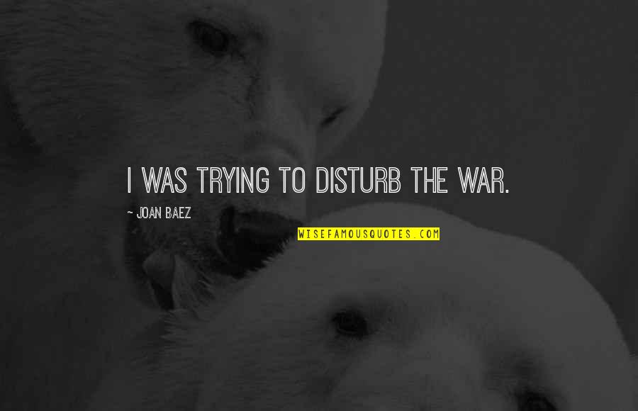 Arzu Okay Quotes By Joan Baez: I was trying to disturb the war.
