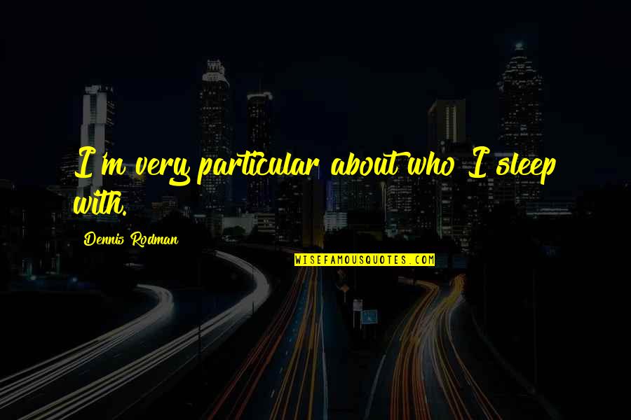 Arzuffi Srl Quotes By Dennis Rodman: I'm very particular about who I sleep with.