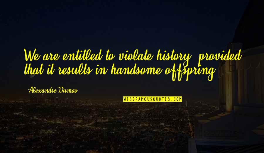 Arzular Koyu Quotes By Alexandre Dumas: We are entitled to violate history, provided that