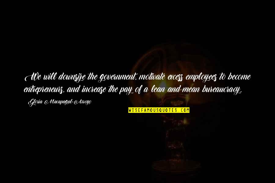 Arzular Koyu Quotes By Gloria Macapagal-Arroyo: We will downsize the government, motivate excess employees
