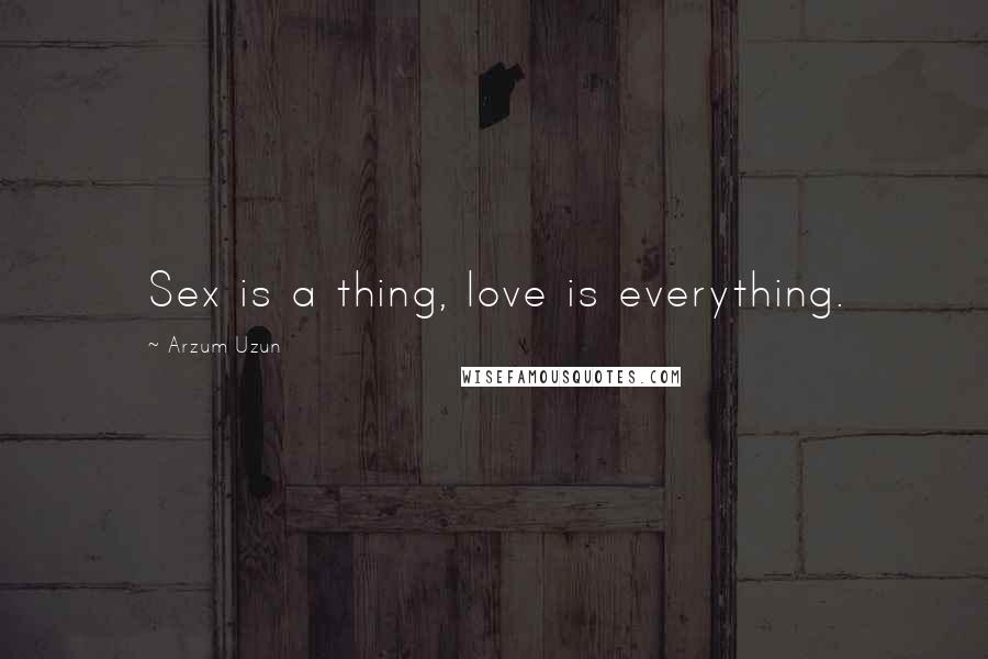 Arzum Uzun quotes: Sex is a thing, love is everything.
