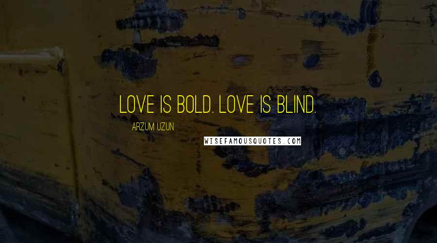 Arzum Uzun quotes: Love is bold. Love is blind.