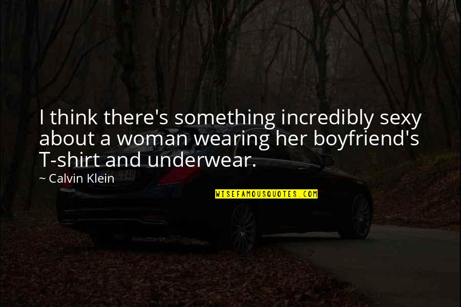 As A Boyfriend Quotes By Calvin Klein: I think there's something incredibly sexy about a