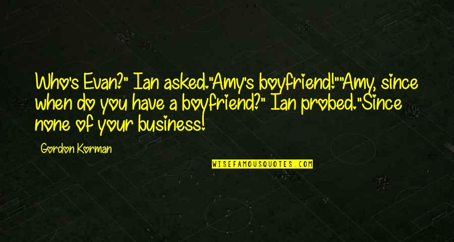 As A Boyfriend Quotes By Gordon Korman: Who's Evan?" Ian asked."Amy's boyfriend!""Amy, since when do