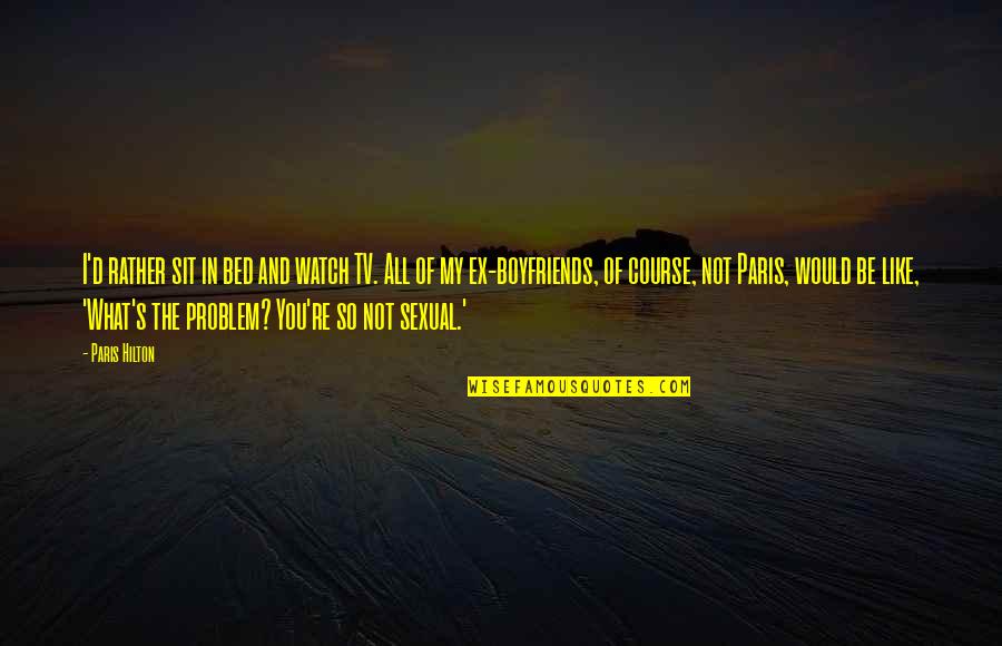 As A Boyfriend Quotes By Paris Hilton: I'd rather sit in bed and watch TV.