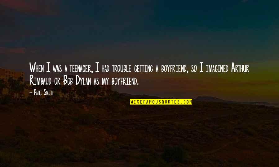 As A Boyfriend Quotes By Patti Smith: When I was a teenager, I had trouble