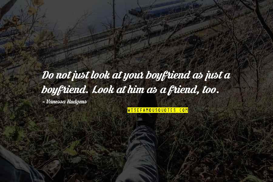 As A Boyfriend Quotes By Vanessa Hudgens: Do not just look at your boyfriend as
