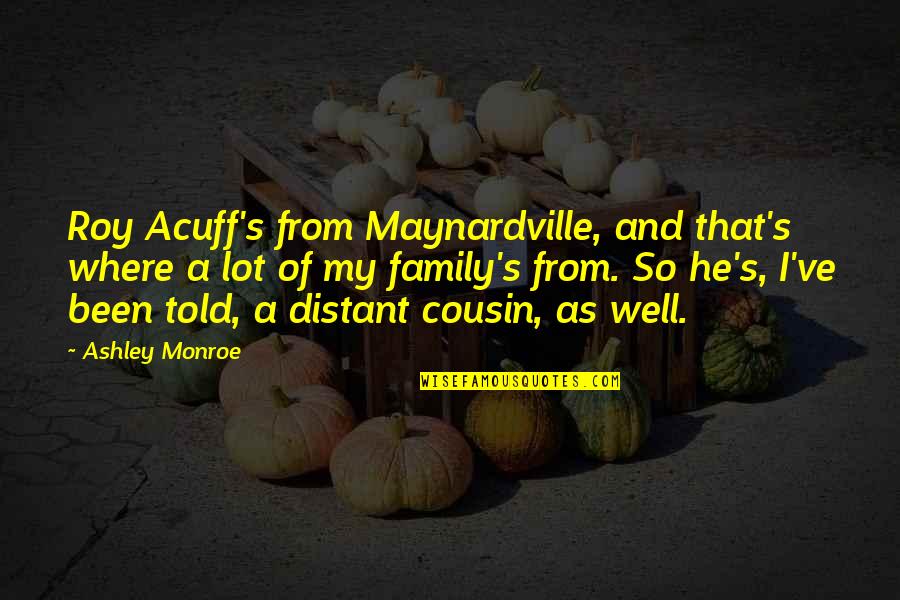 As A Family Quotes By Ashley Monroe: Roy Acuff's from Maynardville, and that's where a As A Family Quotes By Ashley Monroe: Roy Acuff's from Maynardville, and that's where a