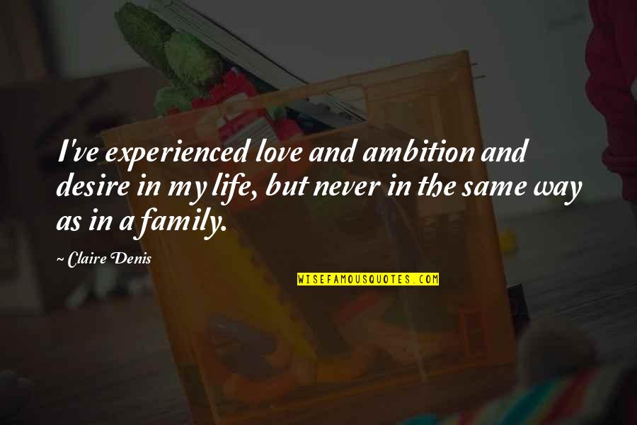 As A Family Quotes By Claire Denis: I've experienced love and ambition and desire in As A Family Quotes By Claire Denis: I've experienced love and ambition and desire in