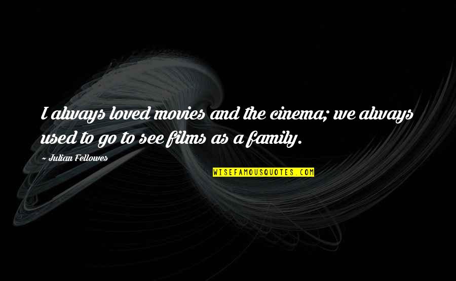 As A Family Quotes By Julian Fellowes: I always loved movies and the cinema; we As A Family Quotes By Julian Fellowes: I always loved movies and the cinema; we