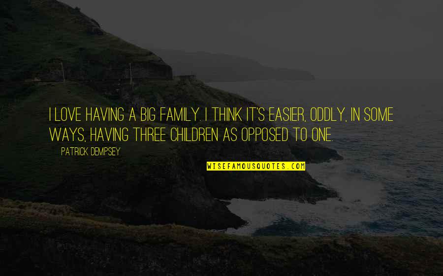 As A Family Quotes By Patrick Dempsey: I love having a big family. I think As A Family Quotes By Patrick Dempsey: I love having a big family. I think