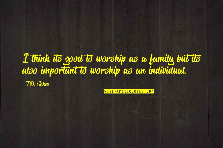 As A Family Quotes By T.D. Jakes: I think its good to worship as a As A Family Quotes By T.D. Jakes: I think its good to worship as a